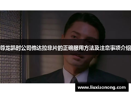 尊龙凯时公司他达拉非片的正确服用方法及注意事项介绍