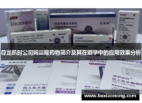 尊龙凯时公司妈富隆药物简介及其在避孕中的应用效果分析