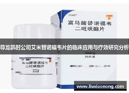 尊龙凯时公司艾米替诺福韦片的临床应用与疗效研究分析