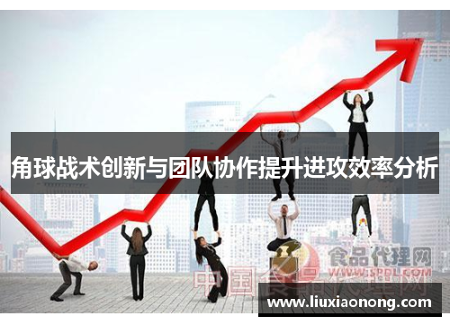 角球战术创新与团队协作提升进攻效率分析